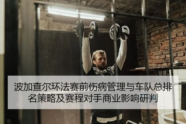波加查尔环法赛前伤病管理与车队总排名策略及赛程对手商业影响研判
